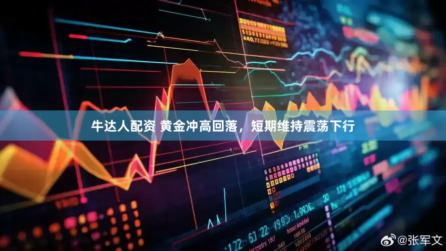 牛达人配资 黄金冲高回落，短期维持震荡下行