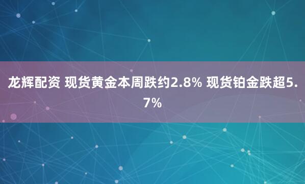 龙辉配资 现货黄金本周跌约2.8% 现货铂金跌超5.7%