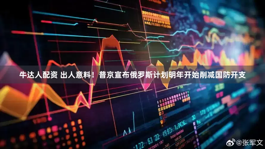 牛达人配资 出人意料!普京宣布俄罗斯计划明年开始削减国防开支
