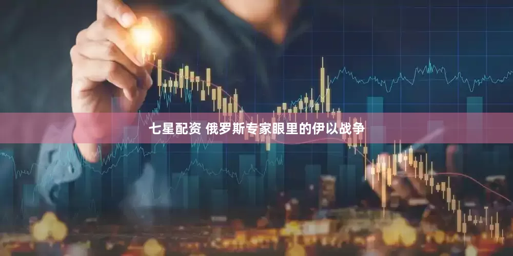 七星配资 俄罗斯专家眼里的伊以战争