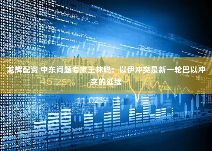 龙辉配资 中东问题专家王林聪：以伊冲突是新一轮巴以冲突的延续