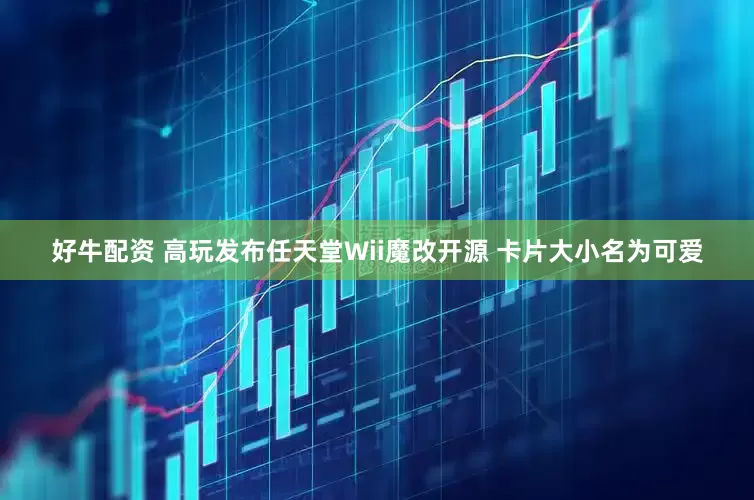 好牛配资 高玩发布任天堂Wii魔改开源 卡片大小名为可爱