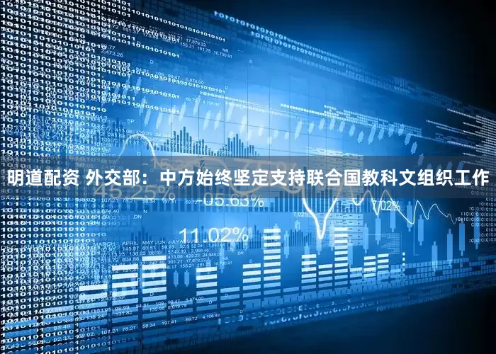 明道配资 外交部：中方始终坚定支持联合国教科文组织工作