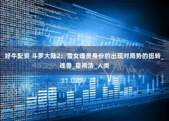 好牛配资 斗罗大陆2：雪女魂灵身份的出现对局势的扭转_魂兽_霍雨浩_人类